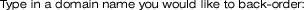 Type in a domain name you would like to back-order:
